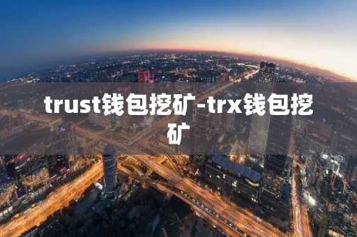 trust钱包挖矿-trx钱包挖矿
