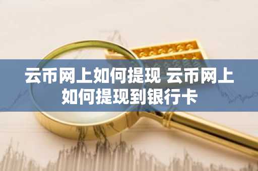 云币网上如何提现 云币网上如何提现到银行卡