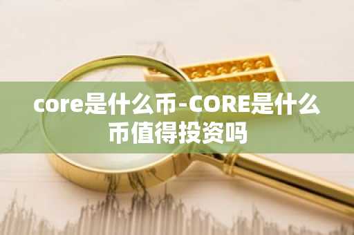 core是什么币-CORE是什么币值得投资吗