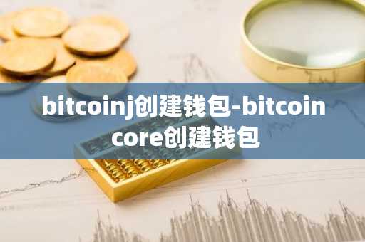bitcoinj创建钱包-bitcoin core创建钱包