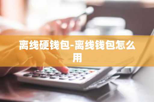 离线硬钱包-离线钱包怎么用