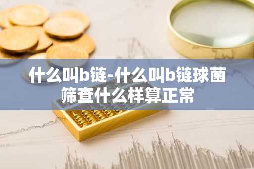 什么叫b链-什么叫b链球菌筛查什么样算正常