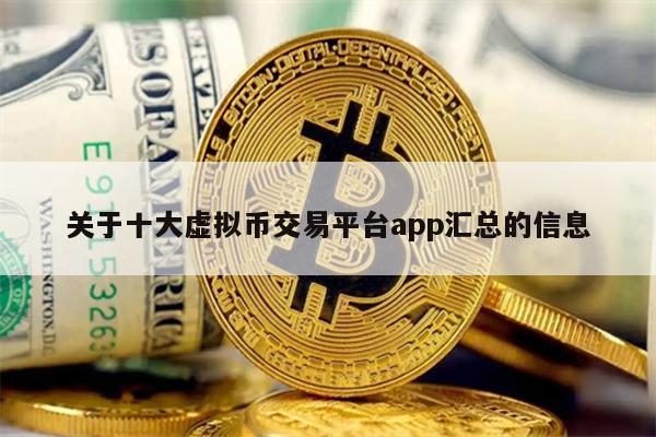 关于十大虚拟币交易平台app汇总的信息