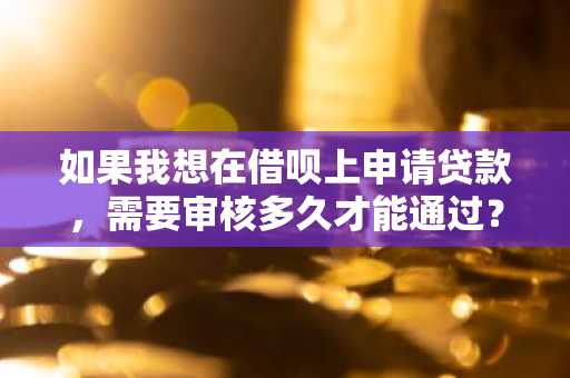 如果我想在借呗上申请贷款，需要审核多久才能通过？