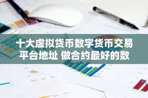 十大虚拟货币数字货币交易平台地址 做合约最好的数字货币交易平台TOP榜