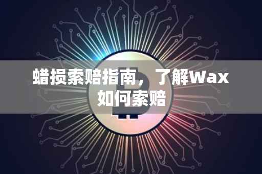 蜡损索赔指南，了解Wax如何索赔