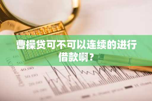 曹操贷可不可以连续的进行借款啊？