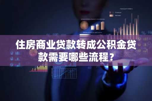 住房商业贷款转成公积金贷款需要哪些流程？