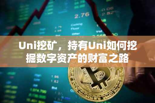 Uni挖矿，持有Uni如何挖掘数字资产的财富之路