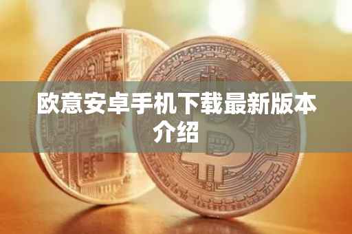 欧意安卓手机下载最新版本介绍