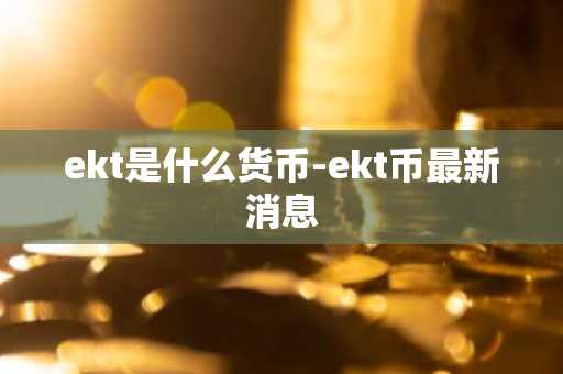 ekt是什么货币-ekt币最新消息