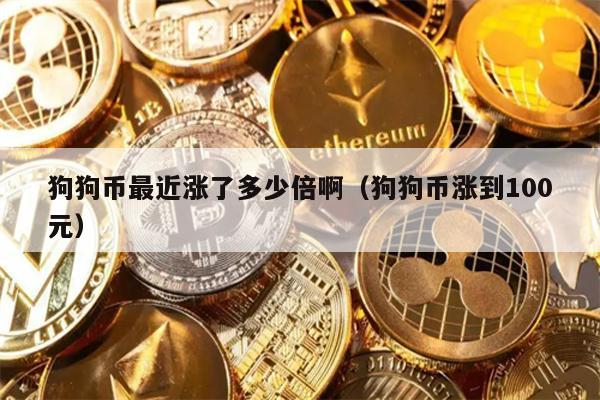 狗狗币最近涨了多少倍啊（狗狗币涨到100元）
