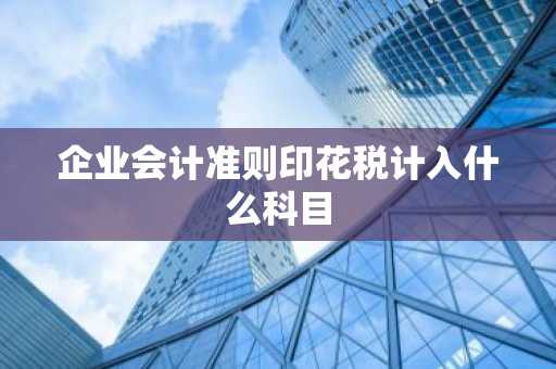 企业会计准则印花税计入什么科目
