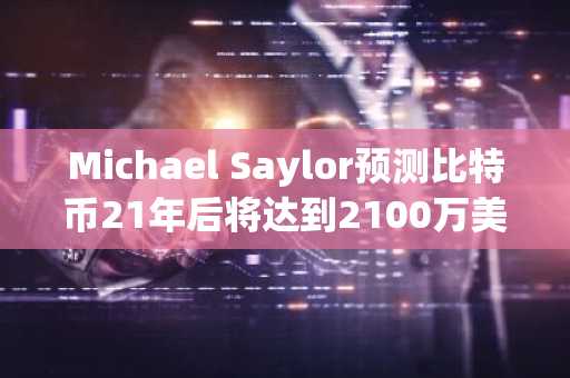Michael Saylor预测比特币21年后将达到2100万美元