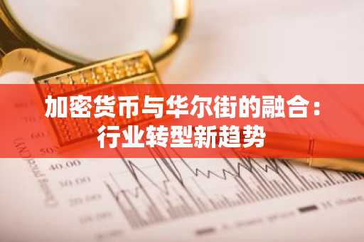 加密货币与华尔街的融合：行业转型新趋势