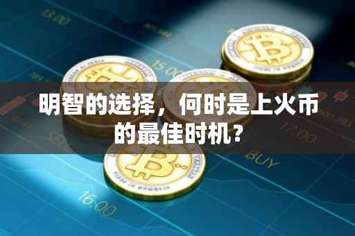 明智的选择，何时是上火币的最佳时机？