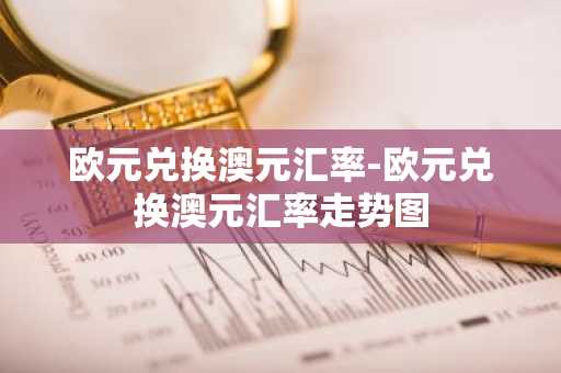 欧元兑换澳元汇率-欧元兑换澳元汇率走势图