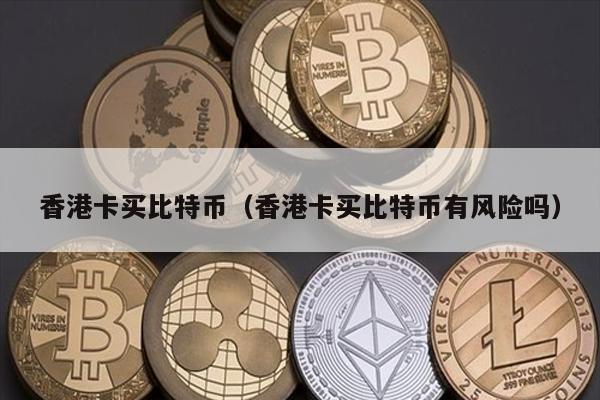 香港卡买比特币（香港卡买比特币有风险吗）