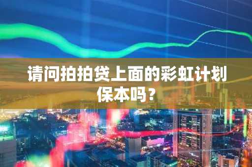 请问拍拍贷上面的彩虹计划保本吗？