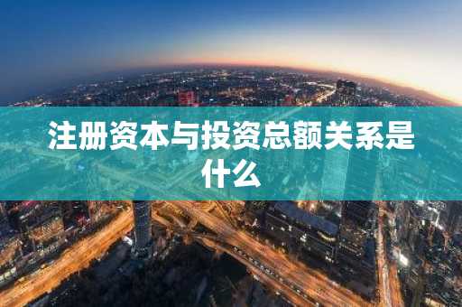注册资本与投资总额关系是什么