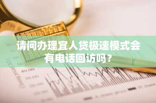 请问办理宜人贷极速模式会有电话回访吗？