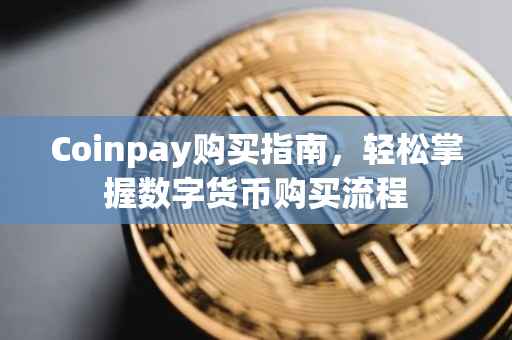 Coinpay购买指南，轻松掌握数字货币购买流程