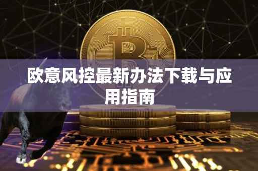 欧意风控最新办法下载与应用指南