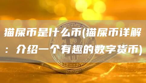 猫屎币是什么币 - 猫屎币详解：介绍一个有趣的数字货币