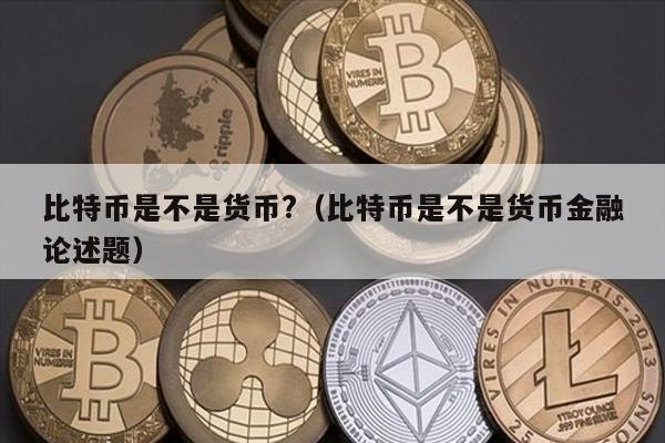 比特币是不是货币?（比特币是不是货币金融论述题）