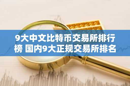 9大中文比特币交易所排行榜 国内9大正规交易所排名
