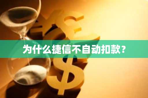 为什么捷信不自动扣款？