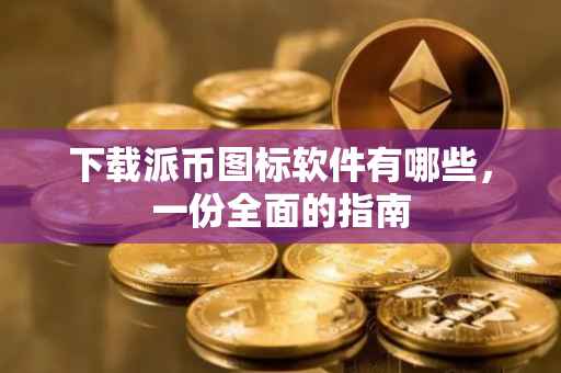下载派币图标软件有哪些，一份全面的指南