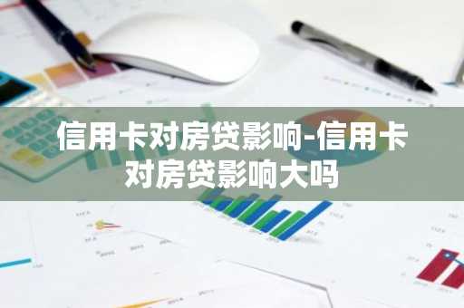 信用卡对房贷影响-信用卡对房贷影响大吗
