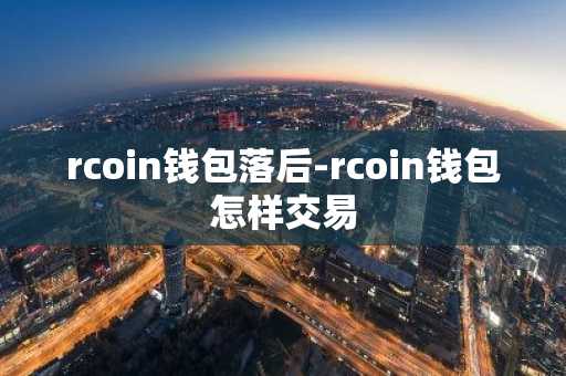 rcoin钱包落后-rcoin钱包怎样交易