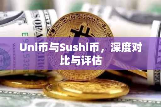 Uni币与Sushi币，深度对比与评估