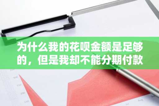 为什么我的花呗金额是足够的，但是我却不能分期付款啊？