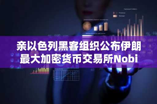 亲以色列黑客组织公布伊朗最大加密货币交易所Nobitex源代码