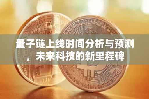 量子链上线时间分析与预测，未来科技的新里程碑
