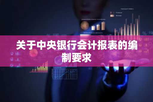 关于中央银行会计报表的编制要求