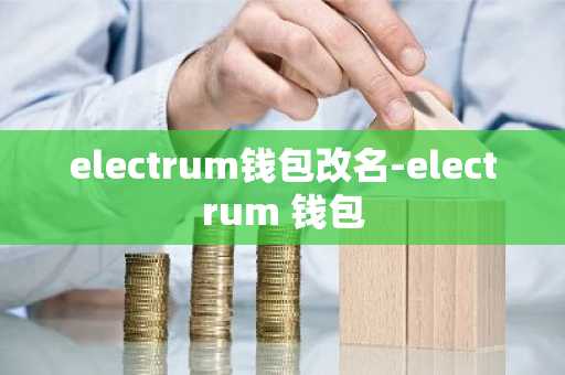 electrum钱包改名-electrum 钱包