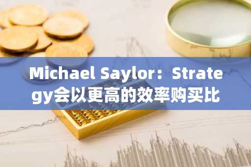 Michael Saylor：Strategy会以更高的效率购买比特币