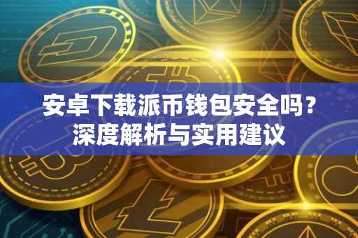 安卓下载派币钱包安全吗？深度解析与实用建议