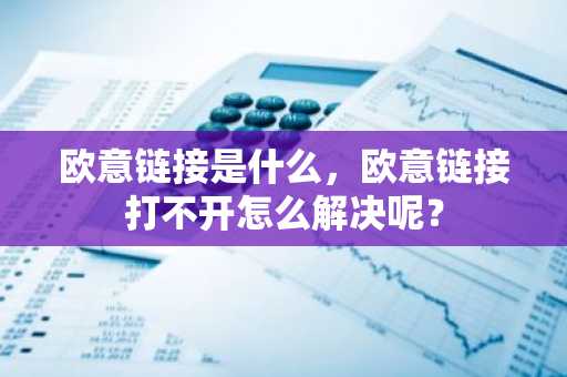 欧意链接是什么，欧意链接打不开怎么解决呢？