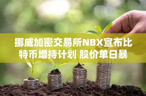 挪威加密交易所NBX宣布比特币增持计划 股价单日暴涨150%