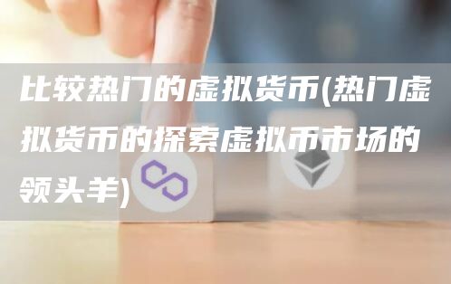 比较热门的虚拟货币 - 热门虚拟货币的探索虚拟币市场的领头羊