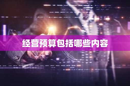 经营预算包括哪些内容
