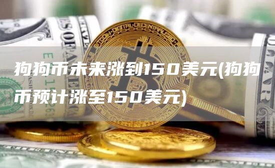 狗狗币未来涨到150美元 - 狗狗币预计涨至150美元