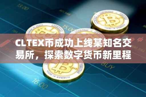 CLTEX币成功上线某知名交易所，探索数字货币新里程碑