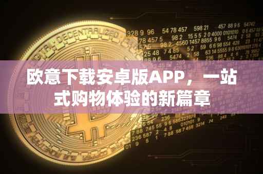 欧意下载安卓版APP，一站式购物体验的新篇章