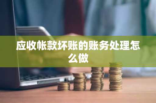应收帐款坏账的账务处理怎么做